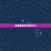生肖表年龄对照2021，十二生肖年龄对照表