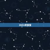 2022虎宝宝，虎宝宝2022年几月出生最好