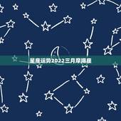 星座运势2022三月摩羯座，摩羯座星座运势