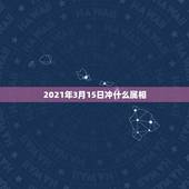 2021年3月15日冲什么属相，属猴的2021年多少岁