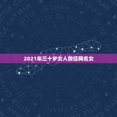 2021年三十岁女人微信网名女，三十多岁的女的用什么微信网名好？