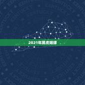 2021年属虎姻缘，2021年属虎人的全年运势女