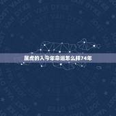 属虎的人今年命运怎么样74年，属虎，男，74年生，看他一生命运如何
