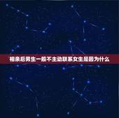 相亲后男生一般不主动联系女生是因为什么，相亲结束后，男生不主动联系你，