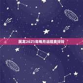 属龙2021年每月运程麦玲玲，龙人2021年每月运势运程