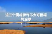 这三个属相脾气不太好但福气深厚，娶回家财聚八方，夫荣子贵的生肖女有哪些