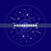 85年女猴最佳婚配属相，1980属猴的女生和什么属相最配？