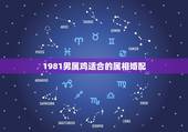 1981男属鸡适合的属相婚配，81年属鸡女和什么属相的男的最配
