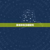 属相羊和马相配吗，男属羊女属马婚姻配吗