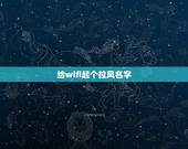 给wifi起个拉风名字，有创意的wifi名字有哪些？