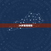 26岁属相婚配，26岁属相是什么