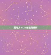 属龙人2022年运势详解，2021年生肖龙的全年运势