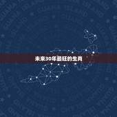 未来30年最旺的生肖，2022 年赚钱最多的生肖