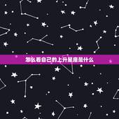 怎么看自己的上升星座是什么，什么是上升星座啊？怎样知道自己的上升星座是