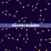将近60岁男人有必要离婚吗，60岁男人有必要再婚吗？