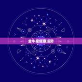 金牛座健康运势，金牛座今年的运势