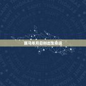 属马年月日时出生命运，马年出生几月几日更好
