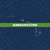 最准确的生男生女计算器，生男生女计算器和清宫图哪个更准