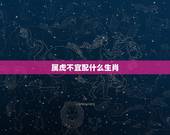 属虎不宜配什么生肖，属虎的人配什么属相更好