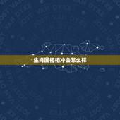 生肖属相相冲会怎么样，那些生肖相冲，这些生肖相冲的人结婚会怎样