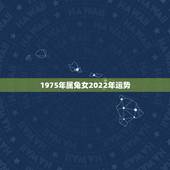 1975年属兔女2022年运势，1975年2021年属兔人的全年运势？