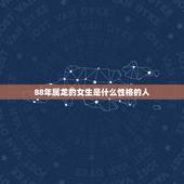 88年属龙的女生是什么性格的人，土龙命五行缺什么