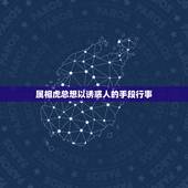属相虎总想以诱惑人的手段行事，敬请帮我测测命