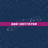 最准测一生有几个孩子免费，算命一生有几个孩子