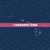 八字算命免费测八字婚姻，周易算命生辰八字合婚，免费测八字合婚的，免费八