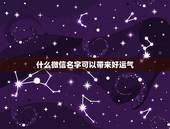 什么微信名字可以带来好运气 有什么好的微信名字