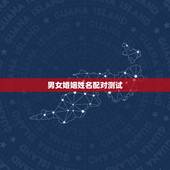 男女婚姻姓名配对测试，姓名配对测试