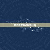 怎么看生辰八字喜什么，怎么看八字忌讳什么