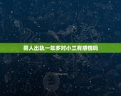 男人出轨一年多对小三有感情吗，男人出轨对小三有感情存在吗