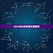 2023年9月份哪天搬家好，2023年9月搬家入宅黄道吉日