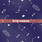 狮子座九月星座运势，狮子座的星座运势（性格、脾气、金钱、桃花运……）