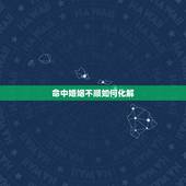 命中婚姻不顺如何化解，婚姻不顺怎么办？可以选择离婚么？
