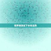 塔罗牌测试下半年运势，塔罗牌测试命运