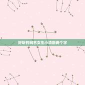 好听的网名女生小清新两个字，好听的网名女生小清新可爱两字学生