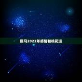 属马2022年感情和桃花运，2022年属马运势男感情如何