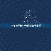 79年的羊和83年的猪合不合财，1979年男和1983年猪的婚配