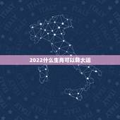 2022什么生肖可以转大运，2022 年国运卦象