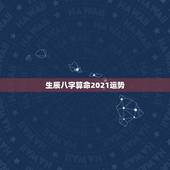 生辰八字算命2021运势，八字看2021年运势哪位老师好？