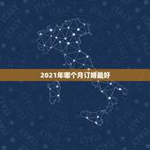 2021年哪个月订婚最好，2021年最佳订婚一览表