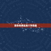 算命免费生辰八字排盘，农历生辰八字排盘免费查询