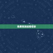 免费预测结婚年份，请大师测算结婚时间和登记结婚时间，谢谢！