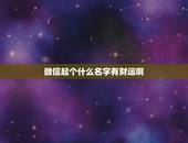 微信起个什么名字有财运啊，带财运的微信名字大全？