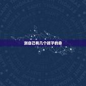 测自己有几个孩子的命，八字测有几个孩子