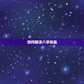 如何解读八字排盘，这个八字排盘怎么解读