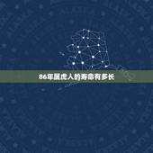 86年属虎人的寿命有多长，86年属虎男必定二婚