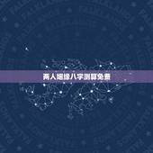 两人姻缘八字测算免费，免费合八字算婚姻